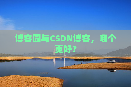 博客园与CSDN博客，哪个更好？