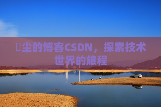 玦尘的博客CSDN，探索技术世界的旅程
