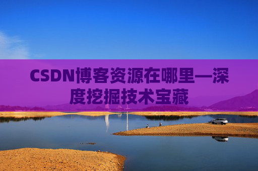 CSDN博客资源在哪里—深度挖掘技术宝藏